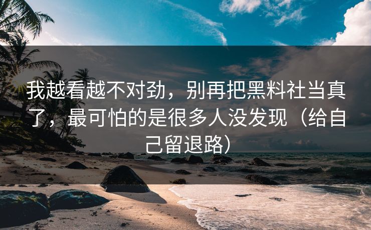 我越看越不对劲，别再把黑料社当真了，最可怕的是很多人没发现（给自己留退路）